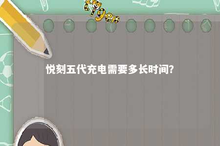 悦刻五代充电需要多长时间？ 